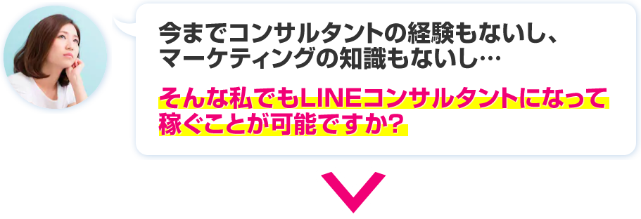 今までコンサルタントの経験もないし、マーケティングの知識もないし…そんな私でもLINEコンサルタントになって稼ぐことが可能ですか？